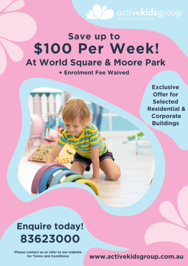 Do you live or work in the following buildings and want to save money on childcare: If you are looking to enrol at Active Kids Group Moore Park or Active Kids World Square and you live or work in one of those buildings above, you can be eligible to save $20 per day on childcare……